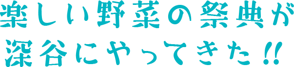 楽しい野菜の祭典が深谷にやってきた!!